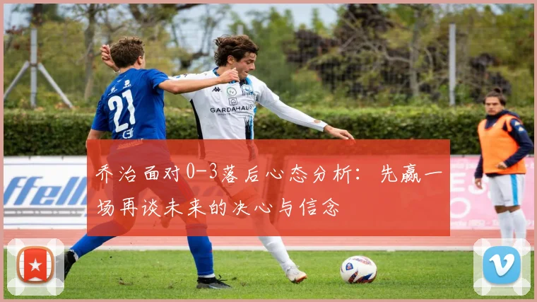 乔治面对0-3落后心态分析：先赢一场再谈未来的决心与信念