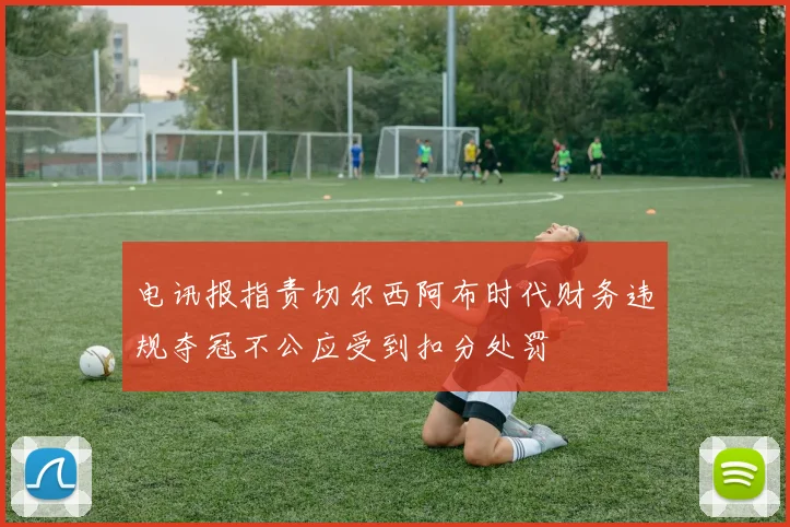 电讯报指责切尔西阿布时代财务违规夺冠不公应受到扣分处罚