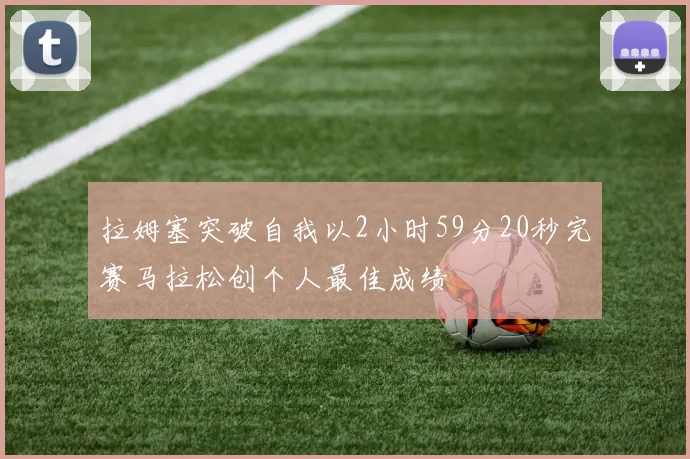 拉姆塞突破自我以2小时59分20秒完赛马拉松创个人最佳成绩