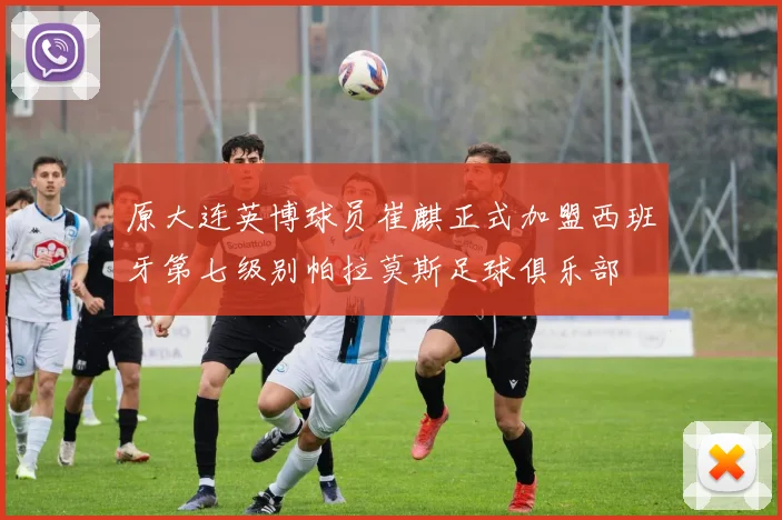 原大连英博球员崔麒正式加盟西班牙第七级别帕拉莫斯足球俱乐部