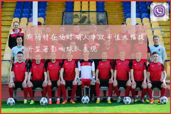 斯玛特在场时湖人净效率值大幅提升显著影响球队表现