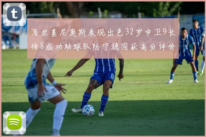 马尔基尼奥斯表现出色32岁中卫9长传8成功助球队防守稳固获高分评价