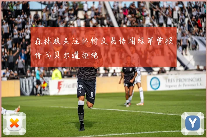 森林狼关注怀特交易传闻绿军曾报价戈贝尔遭拒绝